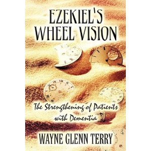 Ezekiel's Wheel Vision: The Strengthening of Patients with Dementia - Terry, Wayne Glenn