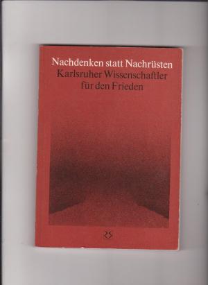 Nachdenken statt Nachrüsten. Karlsruher Wissenschaftler für den Frieden. - Werner Buckel, Götz Großklaus, Hans Schulte (Hrsgg.)