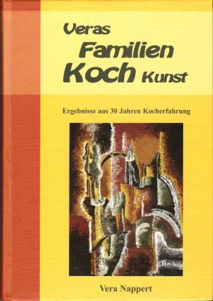 Veras Familien Koch Kunst - ein Kochbuch und Kunstbuch - Nappert, Vera
