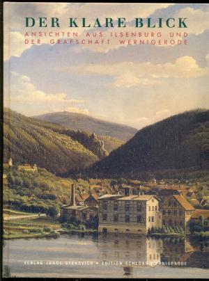 Der klare Blick. Ansichten aus Ilsenburg und der Grafschaft Wernigerode. Edition Schloss Wernigerode, Band 7 - Juranek, Christian (ed.)