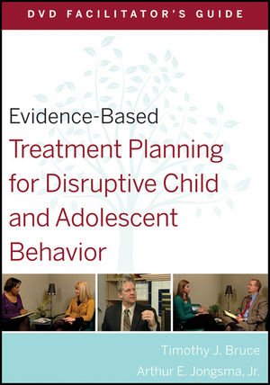 Evidence-Based Treatment Planning for Disruptive Child and Adolescent Behavior Facilitator's Guide - Bruce, Timothy J. Jongsma, Arthur E.