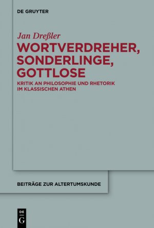 Wortverdreher, Sonderlinge, Gottlose Kritik an Philosophie und Rhetorik im klassischen Athen - Dreßler, Jan