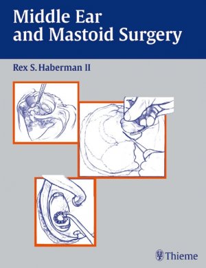 Middle ear and mastoid surgery - Haberman, Rex S. [Hrsg.]