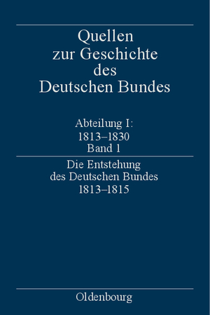 Quellen zur Geschichte des Deutschen Bundes. Quellen zur Entstehung und Frühgeschichte des Deutschen Bundes 1813-1830 / Die Entstehung des Deutschen Bundes 18131815