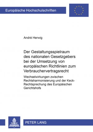 Der Gestaltungsspielraum des nationalen Gesetzgebers bei der Umsetzung von europäischen Richtlinien zum Verbrauchervertragsrecht - Wechselwirkungen zwischen Rechtsharmonisierung und der