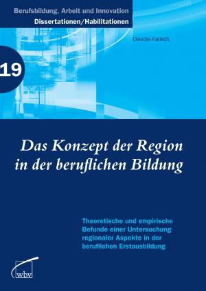 Das Konzept der Region in der beruflichen Bildung. Theoretische und empirische Befunde einer Untersuchung regionaler Aspekte in der beruflichen Erstausbildung - Kalisch, Claudia