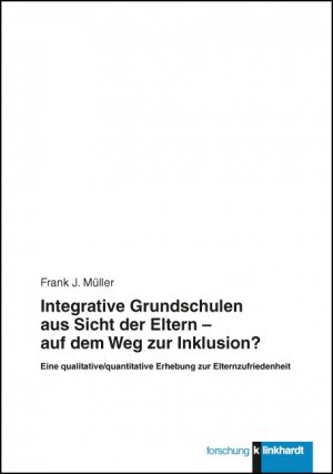 Integrative Grundschulen aus Sicht der Eltern - auf dem Weg zur Inklusion? - Eine qualitative/quantitative Erhebung zur Elternzufriedenheit - Müller, Frank J