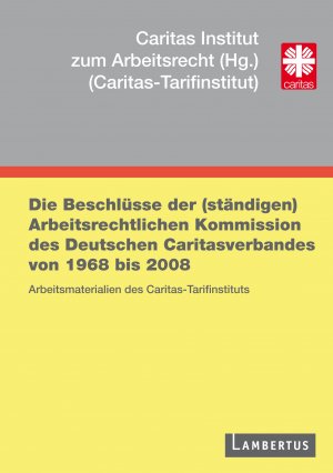 Die Beschlüsse der (ständigen) Arbeitsrechtlichen Kommission des Deutschen Caritasverbandes von 1968 bis 2008 - Arbeitsmaterialien des Caritas-Tarifinstituts