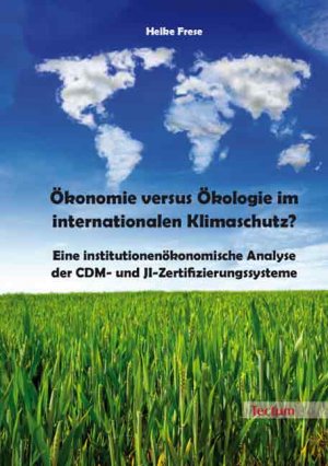 Ökonomie versus Ökologie im internationalen Klimaschutz? - Eine institutionenökonomische Analyse der CDM- und JI-Zertifizierungssysteme - Frese, Heike
