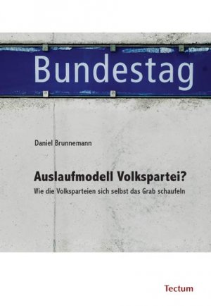 Auslaufmodell Volkspartei? - Wie die Volksparteien sich selbst das Grab schaufeln - Brunnemann, Daniel