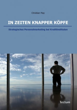 In Zeiten knapper Köpfe - Strategisches Personalmarketing bei Kreditinstituten - May, Christian
