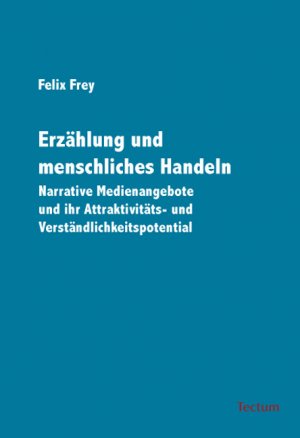 Erzählung und menschliches Handeln - Narrative Medienangebote und ihr Attraktivitäts- und Verständlichkeitspotential - Frey, Felix