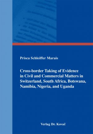 Cross-border Taking of Evidence in Civil and Commercial Matters in Switzerland, South Africa, Botswana, Namibia, Nigeria, and Uganda - Schleiffer Marais, Prisca