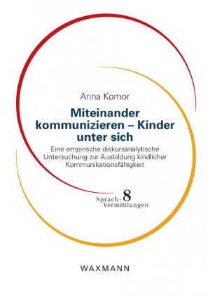 Miteinander kommunizieren Kinder unter sich - Eine empirische diskursanalytische Untersuchung zur Ausbildung kindlicher Kommunikationsfähigkeit - Komor, Anna
