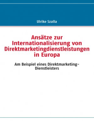Ansätze zur Internationalisierung von Direktmarketingdienstleistungen in Europa : am Beispiel eines Direktmarketing-Dienstleisters - Szalla, Ulrike