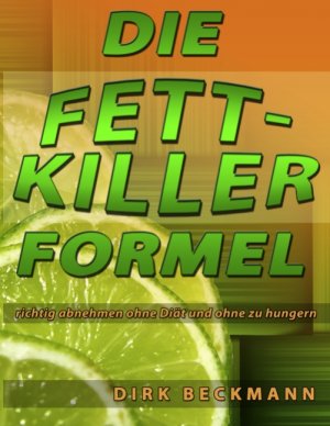 Die Fettkiller Formel - richtig abnehmen ohne Diät und ohne zu hungern - Beckmann, Dirk