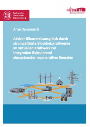 Aktiver Bilanzkreisausgleich durch stromgeführte Blockheizkraftwerke im virtuellen Kraftwerk zur Integration fluktuierend einspeisender regenerativer Energien - Dammasch, Arne