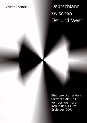 Deutschland zwischen Ost und West - Eine bewusst andere Sicht auf die Zeit von der Weimarer Republik bis zum Ende der DDR - Thomas, Volker