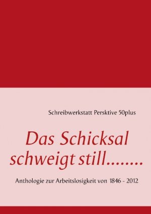 Das Schicksal schweigt still........ - Anthologie zur Arbeitslosigkeit von 1846 - 2012 - Bode, Beate DEB Deutsches Erwachsenen Bildungswerk Deggendorf