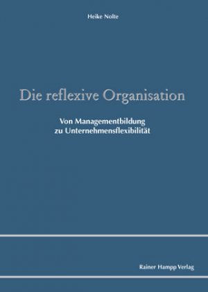 Die reflexive Organisation - Von Managementbildung zu Unternehmensflexibilität - Nolte, Heike