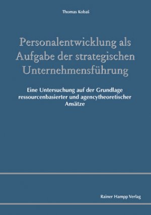 Personalentwicklung als Aufgabe der strategischen Unternehmensführung - Eine Untersuchung auf der Grundlage ressourcenbasierter und agencytheoretischer Ansätze - Koba, Thomas