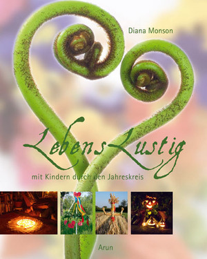 Diana Monson (Fotograf) - Lebenslustig mit Kindern durch den Jahreskreis Das Beste aus Winterlicht, Frhlingsreigen und Ernte-Sommer  und vieles mehr!