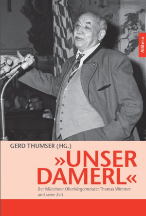 Unser Damerl - Der Münchner Oberbürgermeister Thomas Wimmer und seine Zeit - Thumser, Gerd