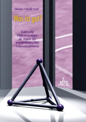 Was ist gut? - Eidetische Phänomenologie als Impuls zur moraltheologischen Erkenntnistheorie - Wulf, Claudia Mariéle
