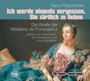 Ich werde niemals vergessen, Sie zärtlich zu lieben - Die Briefe der Madame de Pompadour - Pleschinski, Hans