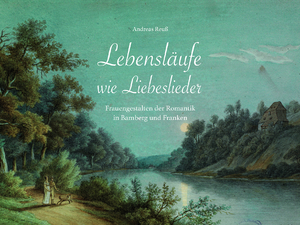 Bildtext: Lebensläufe wie Liebeslieder - Frauengestalten der Romantik in Bamberg und Franken von Reuß, Andreas