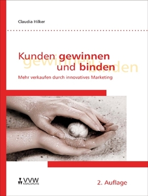 Claudia Hilker - Kunden gewinnen und binden: Mehr verkaufen durch innovatives Marketing