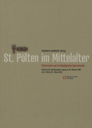 St. Pölten im Mittelalter: Historische und Archäologische Spurensuche. - REFERATE der gleichnamigen Tagung am 29. Oktober 2009 in St. Pölten. - Bachhofer, Heidemarie [Hrsg.]