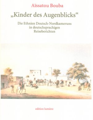 Kinder des Augenblicks - Die Ethnien Deutsch-Nordkameruns in deutschsprachigen Reiseberichten (18501919) - Bouba, Aïssatou