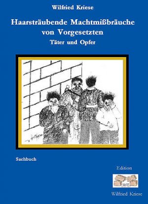 Haarsträubende Machtmißbräuche von Vorgesetzten - Kriese, Wilfried
