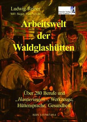 Ludwig Reiner (Autor), Hans Schopf (Autor), Willi Steger (Autor) - Arbeitswelt der Waldglashtten: Mehr als 270 Berufe und Handreichungen, der Waldglashtten mit Httensprache und Brauchtum