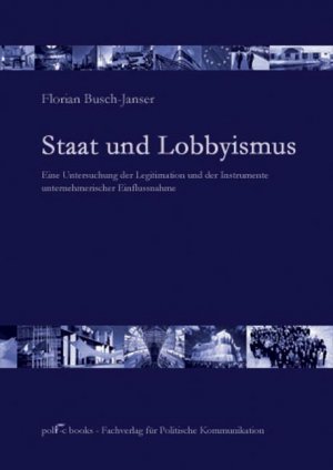 Staat und Lobbyismus - Eine Untersuchung der Legitimation unternehmerischer Einflussnahme - Busch-Janser, Florian
