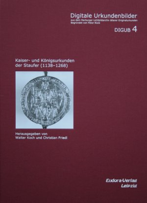 Kaiser- und Königsurkunden der Staufer (1138-1268) - Digitale Urkundenbilder aus dem Marburger Lichtbildarchiv älterer Originalurkunden - DIGUB 4 - Koch, Walter Friedl, Christian