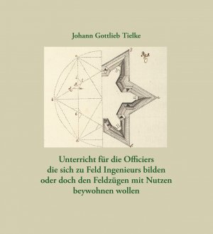 Unterricht für die Officiers die sich zu Feld Ingenieurs bilden oder doch den Feldzügen mit Nutzen beywohnen wollen - Tielke, Johann Gottlieb