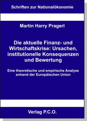 Die aktuelle Finanz- und Wirtschaftskrise: Ursachen, institutionelle Konsequenzen und Bewertung - Eine theoretische und empirische Analyse anhand der Europäischen Union - Prager, Martin