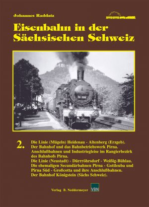 Eisenbahn in der Sächsischen Schweiz. 2. Die Linie (Mügeln) Heidenau - Altenberg (Erzgeb.). Der Bahnhof und das Bahnbetriebswerk Pirna. Anschlußbahnen und Industriegleise im Rangierbezirk Pirna. Die Linie (Neustadt) - Dürrröhrsdorf - Weißig-Bühlau. Die eh - Raddatz, Johannes