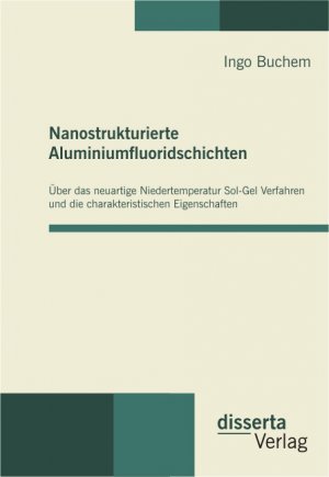 Nanostrukturierte Aluminiumfluoridschichten - Über das neuartige Niedertemperatur Sol-Gel Verfahren und die charakteristischen Eigenschaften - Buchem, Ingo