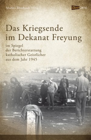 Das Kriegsende im Dekanat Freyung - Markus Eberhardt