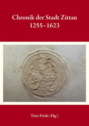 Chronik der Stadt Zittau 1255-1623 - Edition - Fröde, Tino