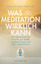 Was Meditation wirklich kann - Wie Sie die richtige Form für sich finden und damit Körper und Geist regenerieren - Hoffmann, Ulrich