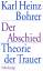 Der Abschied - Theorie der Trauer: Baudelaire, Goethe, Nietzsche, Benjamin - Bohrer, Karl Heinz