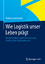 Wie Logistik unser Leben prägt - Der Wertbeitrag logistischer Lösungen für Wirtschaft und Gesellschaft - Lehmacher, Wolfgang