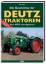 Die Geschichte der Deutz Traktoren - Vom MTH zum Agrotron - Ertl, Bernd