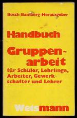 Handbuch Gruppenarbeit : für Lehrlinge, Schüler, Arbeiter, Gewerkschaften, Lehrer. Bosch-Bamberg