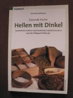 Gesunde Küche. Heilen mit Dinkel. Ganzheitlich ernähren und Krankheiten natürlich kurieren nach der Hildegard-Heilkunde