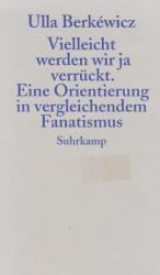 Vielleicht werden wir ja verrückt - Eine Orientierung in vergleichendem Fanatismus